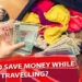 How to Save Money while Travelling?